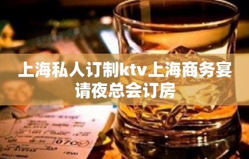 上海私人订制ktv上海商务宴请夜总会订房