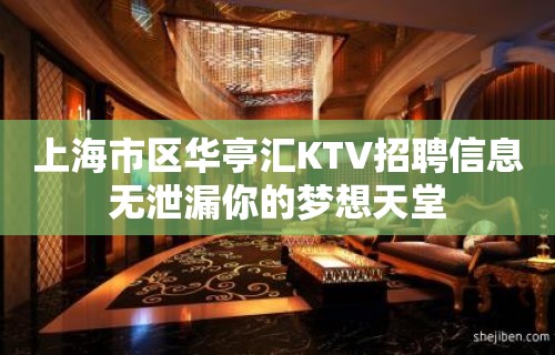 上海市区华亭汇KTV招聘信息无泄漏你的梦想天堂