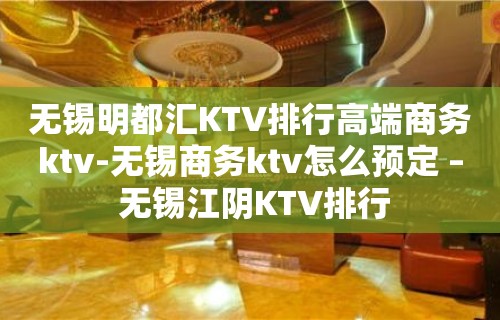 无锡明都汇KTV排行高端商务ktv-无锡商务ktv怎么预定 – 无锡江阴KTV排行