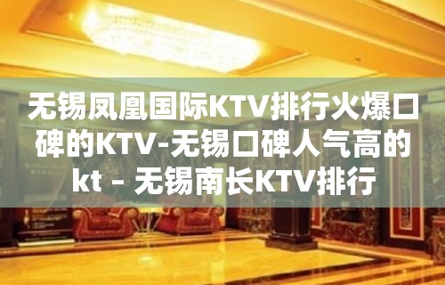 无锡凤凰国际KTV排行火爆口碑的KTV-无锡口碑人气高的kt – 无锡南长KTV排行