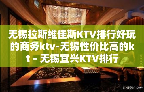 无锡拉斯维佳斯KTV排行好玩的商务ktv-无锡性价比高的kt – 无锡宜兴KTV排行