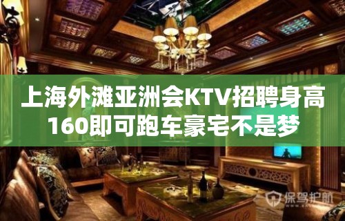 上海外滩亚洲会KTV招聘身高160即可跑车豪宅不是梦