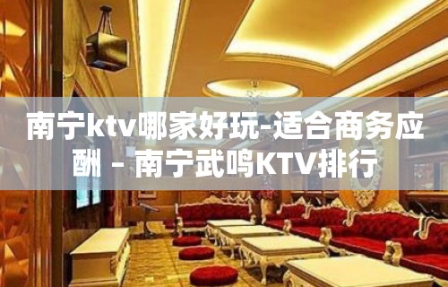 南宁ktv哪家好玩-适合商务应酬 – 南宁武鸣KTV排行