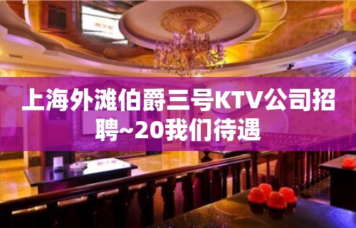 上海外滩伯爵三号KTV公司招聘~20我们待遇