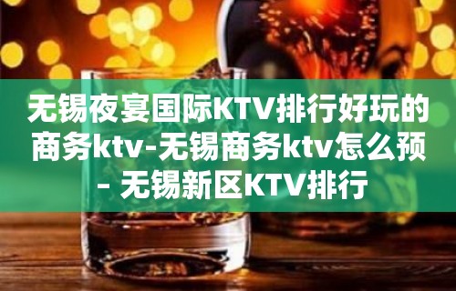 无锡夜宴国际KTV排行好玩的商务ktv-无锡商务ktv怎么预 – 无锡新区KTV排行