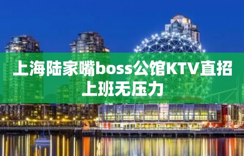 上海陆家嘴boss公馆KTV直招上班无压力