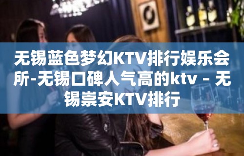 无锡蓝色梦幻KTV排行娱乐会所-无锡口碑人气高的ktv – 无锡崇安KTV排行