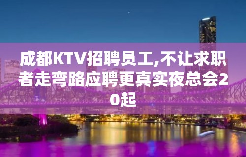 成都KTV招聘员工,不让求职者走弯路应聘更真实夜总会20起