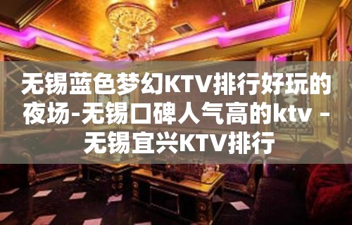 无锡蓝色梦幻KTV排行好玩的夜场-无锡口碑人气高的ktv – 无锡宜兴KTV排行