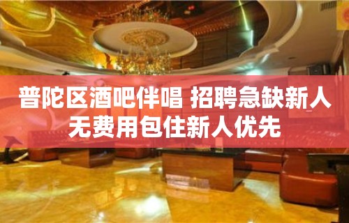 普陀区酒吧伴唱 招聘急缺新人无费用包住新人优先