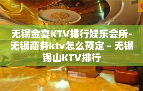 无锡金宴KTV排行娱乐会所-无锡商务ktv怎么预定 – 无锡锡山KTV排行