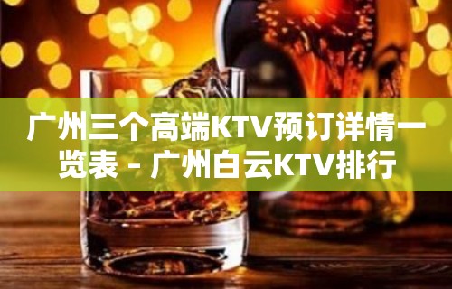 广州三个高端KTV预订详情一览表 – 广州白云KTV排行