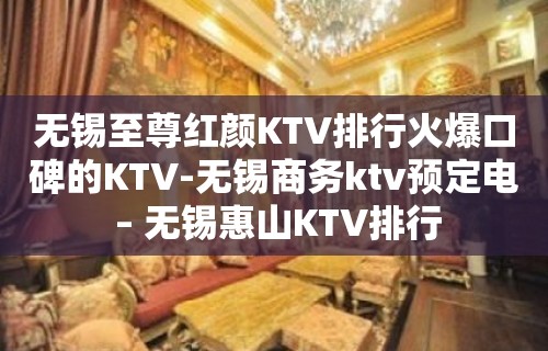 无锡至尊红颜KTV排行火爆口碑的KTV-无锡商务ktv预定电 – 无锡惠山KTV排行