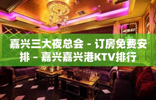 嘉兴三大夜总会－订房免费安排 – 嘉兴嘉兴港KTV排行