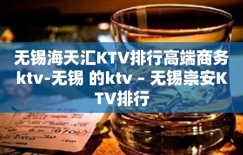 无锡海天汇KTV排行高端商务ktv-无锡 的ktv – 无锡崇安KTV排行