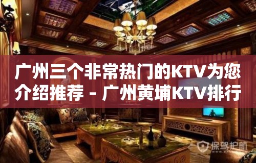 广州三个非常热门的KTV为您介绍推荐 – 广州黄埔KTV排行