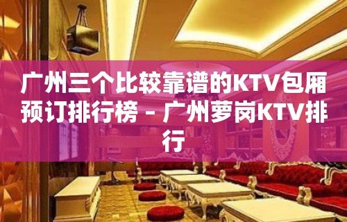 广州三个比较靠谱的KTV包厢预订排行榜 – 广州萝岗KTV排行