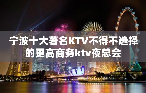 宁波十大著名KTV不得不选择的更高商务ktv夜总会