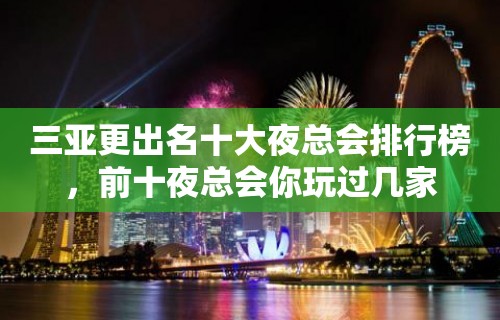 三亚更出名十大夜总会排行榜，前十夜总会你玩过几家