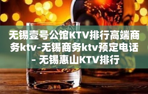 无锡壹号公馆KTV排行高端商务ktv-无锡商务ktv预定电话 – 无锡惠山KTV排行