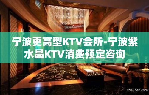 宁波更高型KTV会所-宁波紫水晶KTV消费预定咨询