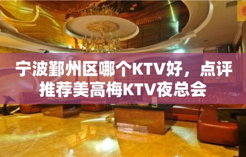 宁波鄞州区哪个KTV好，点评推荐美高梅KTV夜总会