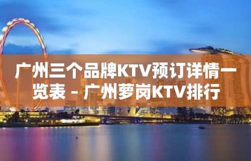 广州三个品牌KTV预订详情一览表 – 广州萝岗KTV排行