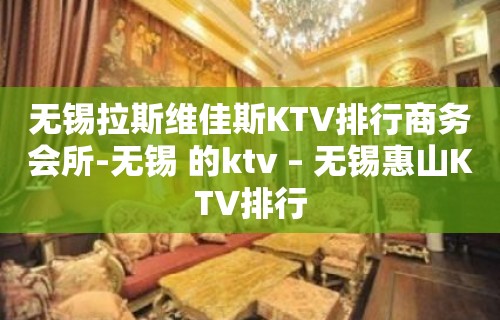 无锡拉斯维佳斯KTV排行商务会所-无锡 的ktv – 无锡惠山KTV排行