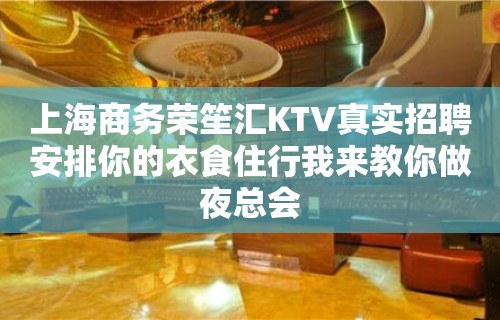 上海商务荣笙汇KTV真实招聘安排你的衣食住行我来教你做夜总会