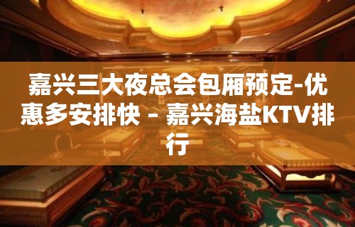 嘉兴三大夜总会包厢预定-优惠多安排快 – 嘉兴海盐KTV排行