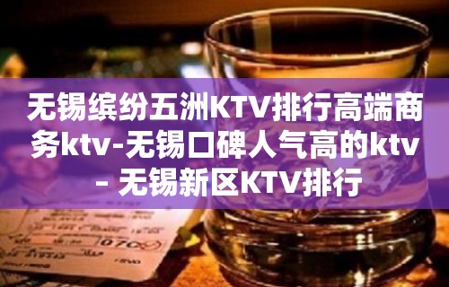 无锡缤纷五洲KTV排行高端商务ktv-无锡口碑人气高的ktv – 无锡新区KTV排行