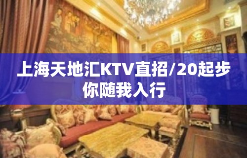 上海天地汇KTV直招/20起步你随我入行