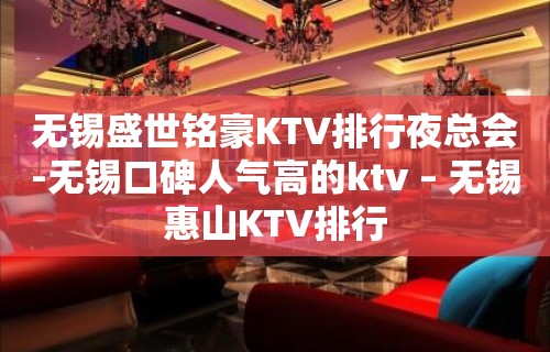 无锡盛世铭豪KTV排行夜总会-无锡口碑人气高的ktv – 无锡惠山KTV排行