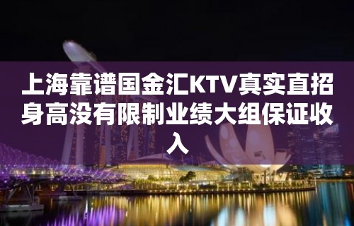 上海靠谱国金汇KTV真实直招身高没有限制业绩大组保证收入