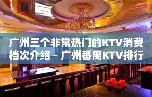 广州三个非常热门的KTV消费档次介绍 – 广州番禺KTV排行