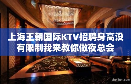 上海王朝国际KTV招聘身高没有限制我来教你做夜总会