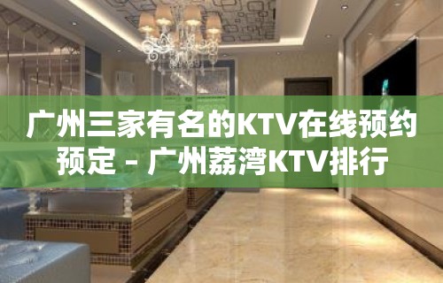 广州三家有名的KTV在线预约预定 – 广州荔湾KTV排行