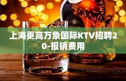 上海更高万象国际KTV招聘20-报销费用