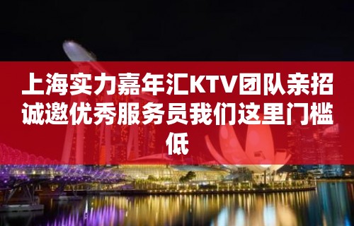 上海实力嘉年汇KTV团队亲招诚邀优秀服务员我们这里门槛低