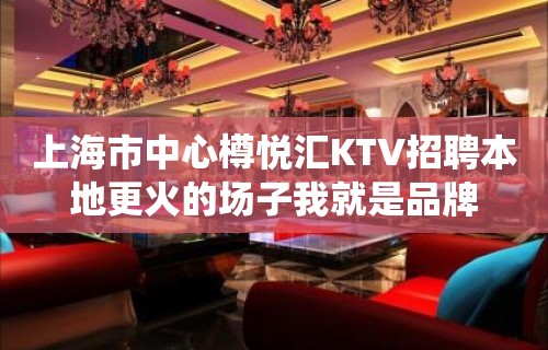 上海市中心樽悦汇KTV招聘本地更火的场子我就是品牌