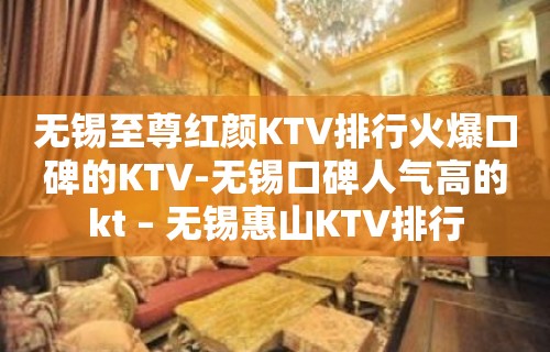 无锡至尊红颜KTV排行火爆口碑的KTV-无锡口碑人气高的kt – 无锡惠山KTV排行