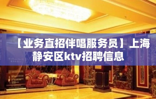 【业务直招伴唱服务员】上海静安区ktv招聘信息