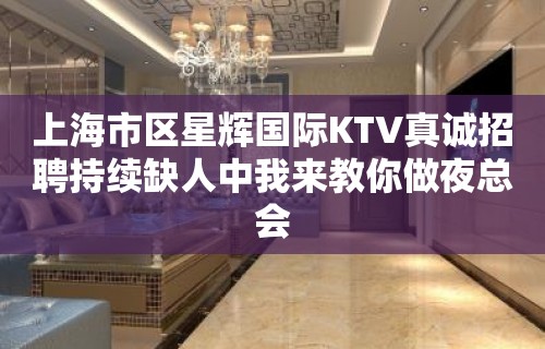 上海市区星辉国际KTV真诚招聘持续缺人中我来教你做夜总会