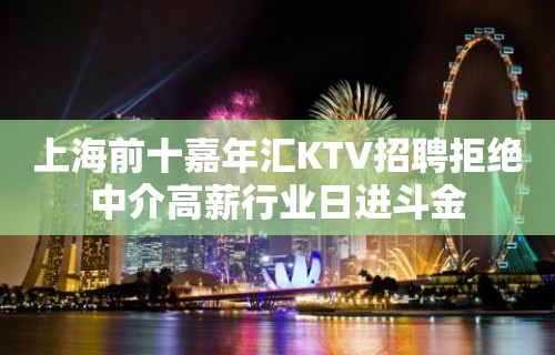 上海前十嘉年汇KTV招聘拒绝中介高薪行业日进斗金