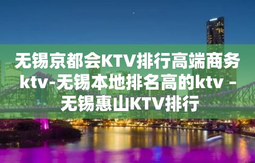 无锡京都会KTV排行高端商务ktv-无锡本地排名高的ktv – 无锡惠山KTV排行