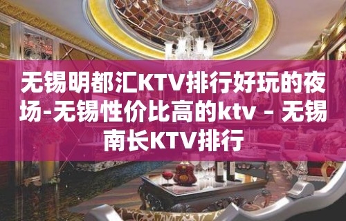 无锡明都汇KTV排行好玩的夜场-无锡性价比高的ktv – 无锡南长KTV排行