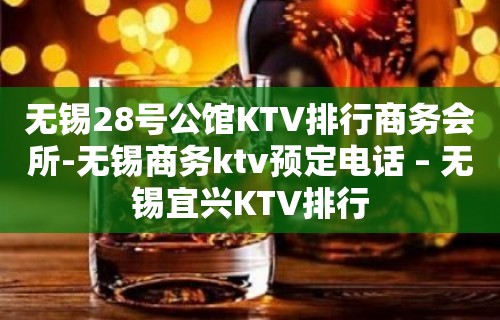 无锡28号公馆KTV排行商务会所-无锡商务ktv预定电话 – 无锡宜兴KTV排行