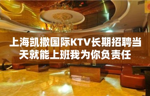 上海凯撒国际KTV长期招聘当天就能上班我为你负责任