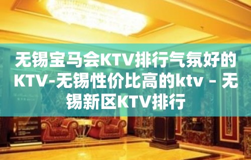 无锡宝马会KTV排行气氛好的KTV-无锡性价比高的ktv – 无锡新区KTV排行