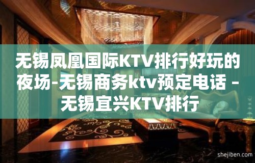 无锡凤凰国际KTV排行好玩的夜场-无锡商务ktv预定电话 – 无锡宜兴KTV排行